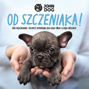 Od szczeniaka! Jak wychować i karmić młodego psa oraz dbać o jego zdrowie
