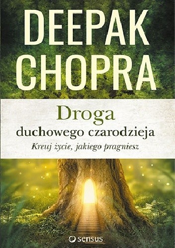 Droga duchowego czarodzieja. Kreuj życie, jakiego pragniesz.