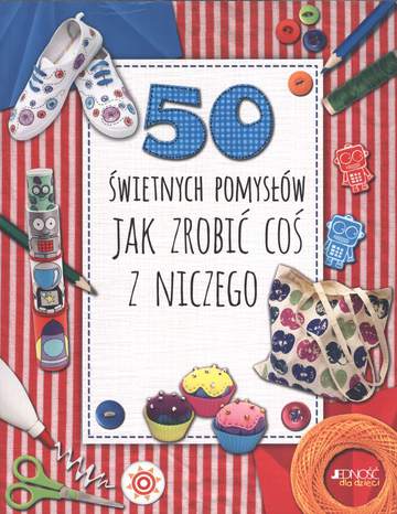 50 świetnych pomysłów jak zrobić coś z niczego