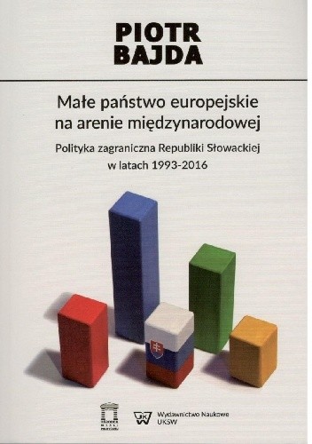 Małe państwo europejskie na arenie międzynarodowej. Polityka zagraniczna Republiki Słowackiej w latach 1993-2016,