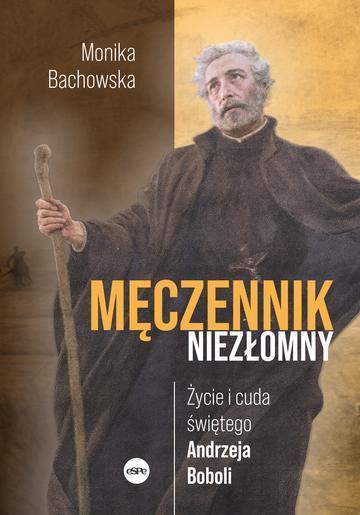 Męczennik niezłomny. Życie i cuda świętego Andrzeja Boboli