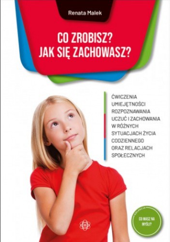 Co zrobisz? Jak się zachowasz? Ćwiczenia umiejętności rozpoznawania uczuć i zachowań  w różnych sytuacjach życia codziennego oraz relacjach społecznych