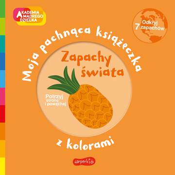 Zapachy świata. Akademia mądrego dziecka. Moja pachnąca książeczka z kolorami