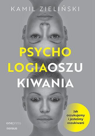 Psychologia oszukiwania. Jak oszukujemy i jesteśmy oszukiwani