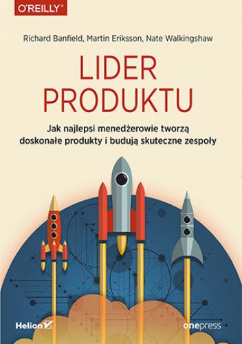Lider produktu. Jak najlepsi menedżerowie tworzą doskonałe produkty i budują skuteczne zespoły