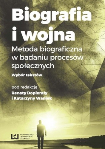 Biografia i wojna. Metoda biograficzna w badaniu procesów społecznych. Wybór tekstów