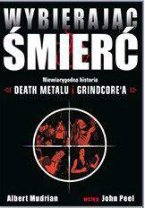 Wybierając śmierć niewiarygodna historia death metalu i grincorea wyd. 2