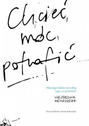 Chcieć, móc, potrafić. Dlaczego ludzie nie robią tego, co powinni?