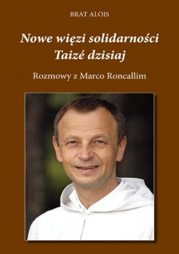 Nowe więzi solidarności. Taizé dzisiaj. Rozmowy Marco Roncalliego z Bratem Aloisem