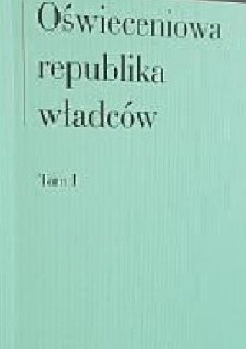 Oświeceniowa republika władców. Tom I
