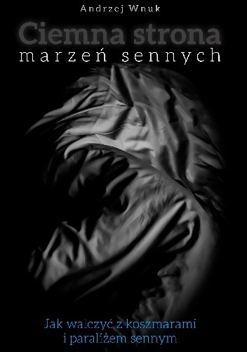 Ciemna Strona Marzeń Sennych. Jak walczyć z koszmarami i paraliżem sennym.