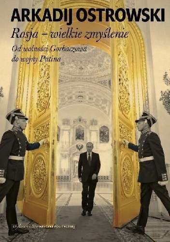 Rosja ? Wielkie zmyślenie. Od wolności Gorbaczowa do wojny Putina.