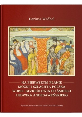 Na pierwszym planie ? możni i szlachta polska wobec bezkrólewia po śmierci Ludwika Andegaweńskiego