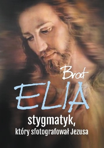 Brat Elia. Stygmatyk, który sfotografował Jezusa