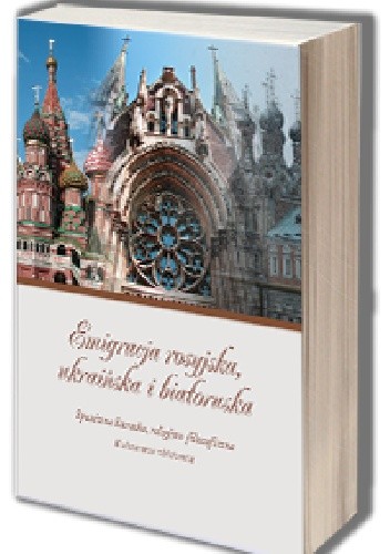 Emigracja rosyjska, ukraińska i białoruska. Spuścizna literacka, religijno-filozoficzna. Kulturowe zbliżenia