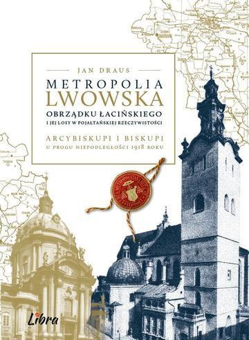 Metropolia lwowska obrządku łacińskiego i jej losy w pojałtańskiej rzeczywistości. Arcybiskupi i biskupi u progu niepodległości 1918 roku