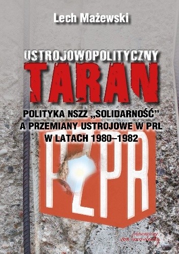 Ustrojowopolityczny taran. Polityka NSZZ "Solidarność" a przemiany ustrojowe w PRL w latach 1980-1982