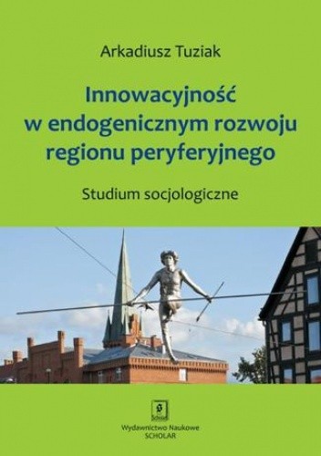 Innowacyjność w endogenicznym rozwoju regionu peryferyjnego. Studium socjologiczne