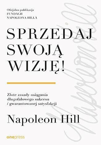 Sprzedaj swoją wizję! Złote zasady osiągania długofalowego sukcesu i gwarantowanej satysfakcji