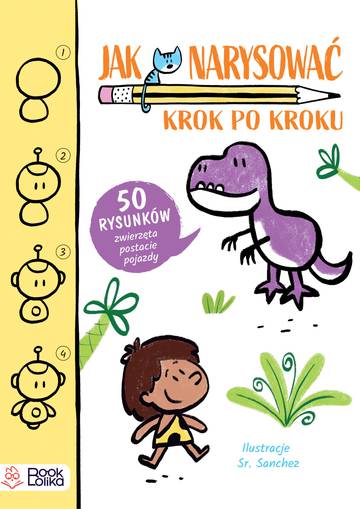 Jak narysować? Krok po kroku. 50 rysunków: zwierzęta, postacie, pojazdy
