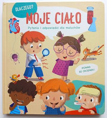 Moje ciało. Dlaczego? Pytania i odpowiedzi dla maluchów