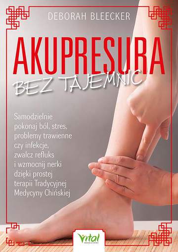 Akupresura bez tajemnic. Samodzielnie pokonaj ból, stres, problemy trawienne czy infekcje, zwalcz refluks i wzmocnij nerki dzięki prostej terapii Tradycyjnej Medycyny Chińskiej