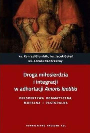 Droga miłosierdzia i integracji w adhortacji Amoris laetitia. Perspektywa dogmatyczna, moralna i pastoralna