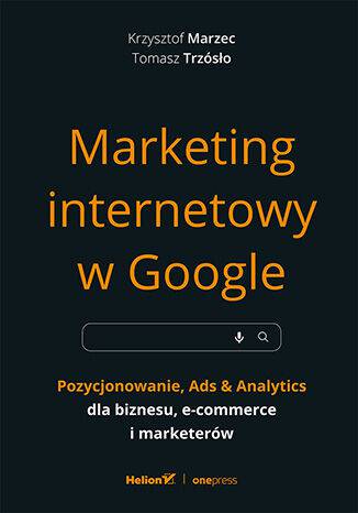 Marketing internetowy w Google. Pozycjonowanie, Ads &amp; Analytics dla biznesu, e-commerce, marketerów