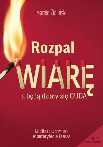 Rozpal wiarę. A będą działy się cuda