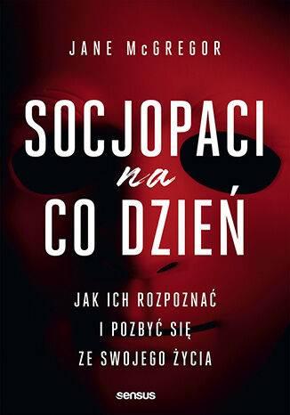 Socjopaci na co dzień. Jak ich rozpoznać i pozbyć się ze swojego życia