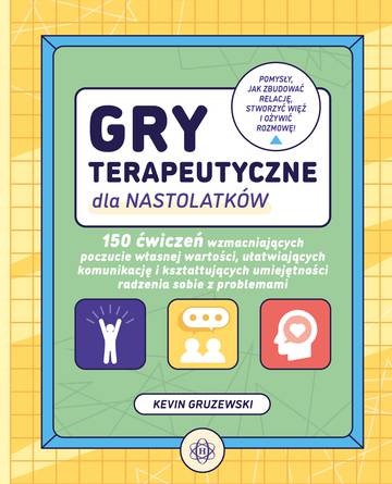Gry terapeutyczne dla nastolatków 150 ćwiczeń wzmacniających poczucie własnej wartości ułatwiających komunikację i kształtujących umiejętności radzenia sobie z problemami