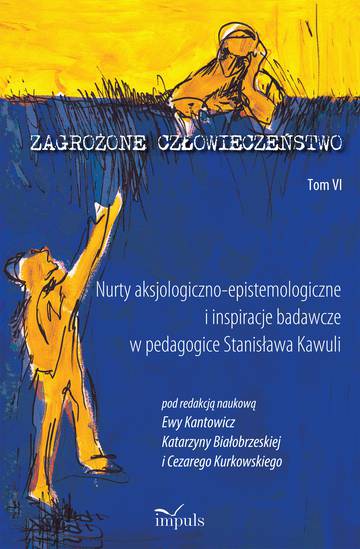 Zagrożone człowieczeństwo Tom 6 Nurty aksjologiczno-epistemologiczne i inspiracje badawcze w pedagogice Stanisława Kawuli