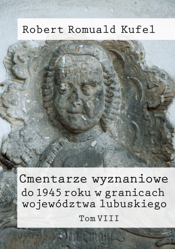 Cmentarze wyznaniowe do 1945 roku w granicach województwa lubuskiego. Tom VIII