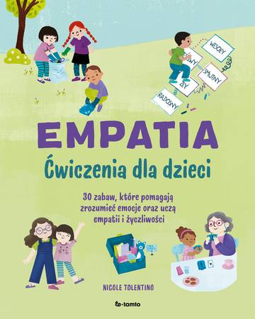 Empatia. Ćwiczenia dla dzieci. 30 zabaw, które pomagają zrozumieć emocje oraz uczą empatii i życzliwości
