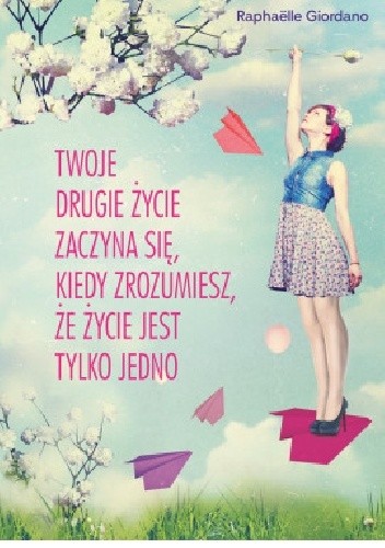 Twoje drugie życie zaczyna się, kiedy zrozumiesz, że życie masz tylko jedno