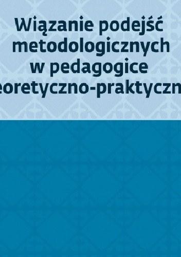 Wiązanie podejść metodologicznych w pedagogice teoretyczno-praktycznej