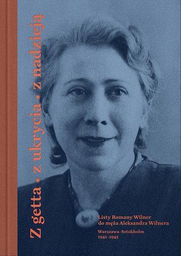 Z getta, z ukrycia, z nadzieją. Okupacyjna korespondencja Romany Wilner do Aleksandra Wilnera (Warszawa-Sztokholm 1941–1945)
