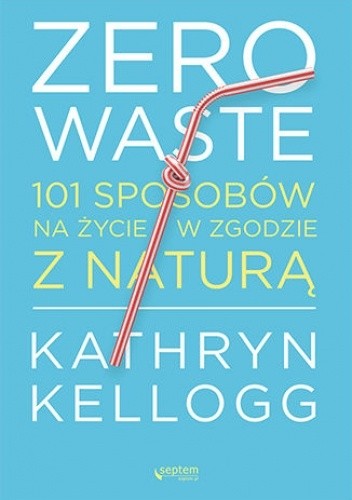 Zero waste. 101 sposobów na życie w zgodzie z naturą