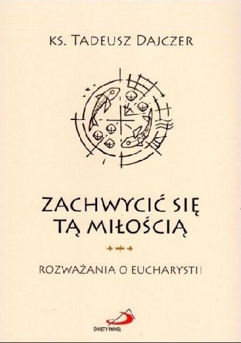 Zachwycić się tą miłością Rozważania o Eucharystii