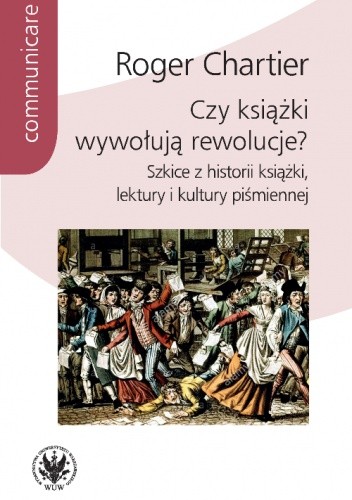 Czy książki wywołują rewolucje? Szkice z historii książki, lektury i kultury piśmiennej