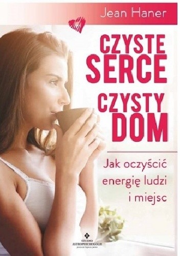 Czyste serce czysty dom .Jako oczyścić energię ludzi i miejsc.
