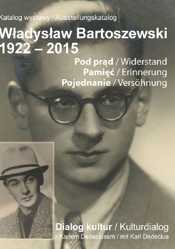 Katalog wystawy Władysław Bartoszewski 1922?2015. Pod prąd. Pamięć. Pojednanie. Dialog kultur z Karlem Dedeciusem / Ausstellungskatalog Władysław Bartoszewski 1922?2015. Widerstand. Erinnerung. Versöhnung. Kulturdialog mit Karl Dedecius