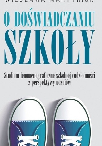 O doświadczaniu szkoły. Studium fenomenograficzne szkolnej codzienności z perspektywy uczniów