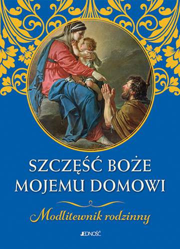 Szczęść Boże mojemu domowi modlitewnik rodzinny