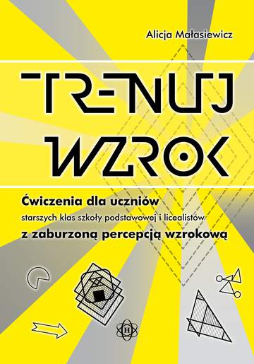 Trenuj wzrok Ćwiczenia dla uczniów starszych klas szkoły podstawowej i licealistów z zaburzoną percepcją wzrokową