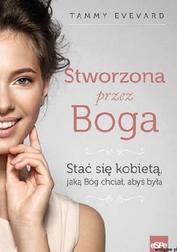 Stworzona przez Boga. Stać się kobietą, jaką Bóg chciał, abyś była