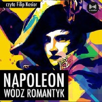 Napoleon. Wódz, romantyk