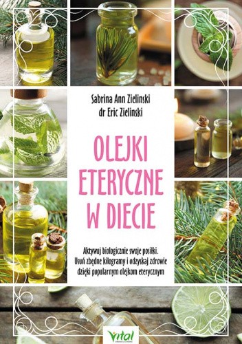 Olejki eteryczne w diecie. Aktywuj biologicznie swoje posiłki. Usuń zbędne kilogramy i odzyskaj zdrowie dzięki popularnym olejkom eterycznym
