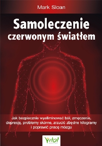 Samoleczenie czerwonym światłem. Jak bezpiecznie wyeliminować ból, zmęczenie, depresję, problemy skórne, zrzucić zbędne kilogramy i poprawić pracę mózgu