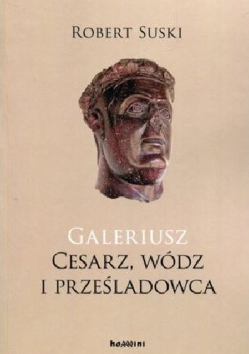 Galeriusz. Cesarz, wódz i prześladowca